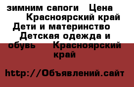 зимним сапоги › Цена ­ 500 - Красноярский край Дети и материнство » Детская одежда и обувь   . Красноярский край